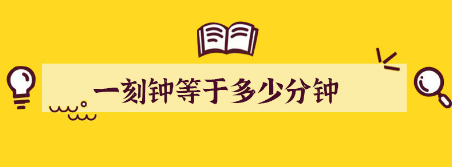 一刻钟等于多少分钟-一刻钟等于多少分钟