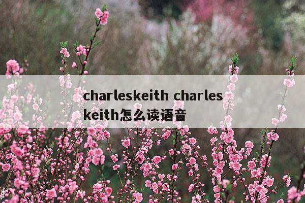 charleskeithcharleskeith怎么读语音(charleskeithcharleskeith怎么读语音)