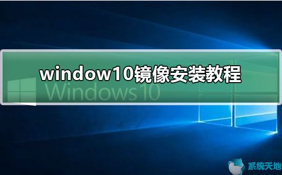 win10镜像安装系统操作步骤(window10系统镜像安装)